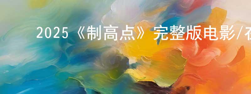 ﻿本西的个人主页,﻿2025《制高点》完整版电影/在线观看/百度云-美剧天堂